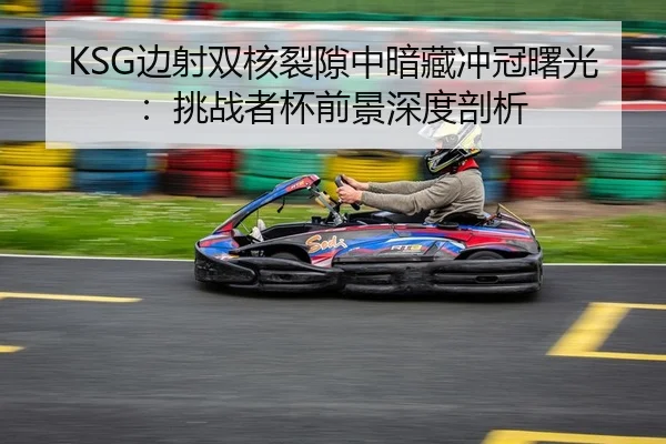 KSG边射双核裂隙中暗藏冲冠曙光：挑战者杯前景深度剖析